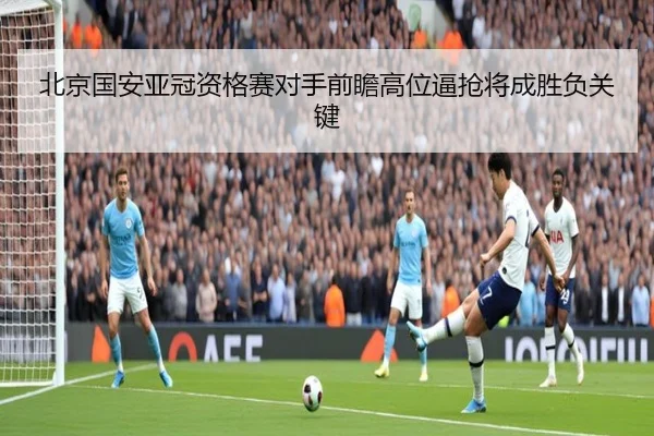 北京国安亚冠资格赛对手前瞻高位逼抢将成胜负关键